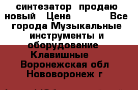  синтезатор  продаю новый › Цена ­ 5 000 - Все города Музыкальные инструменты и оборудование » Клавишные   . Воронежская обл.,Нововоронеж г.